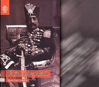 کتاب «مکاتبات شاه و جناب آقا» نامه‌های ناصرالدین شاه به مستوفی‌الممالک
