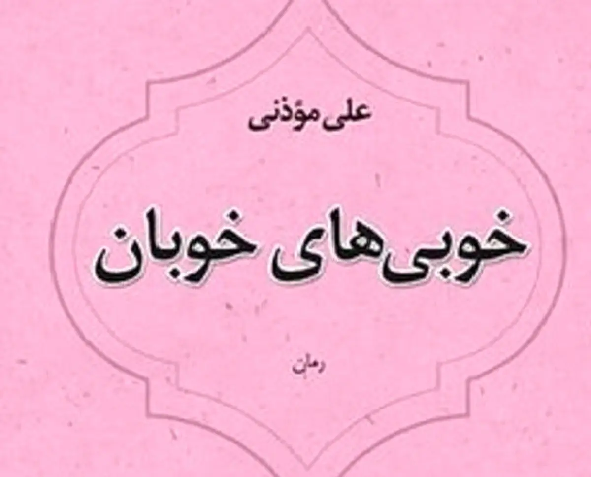 «خوبی‌ های خوبان» / رمانی تازه از علی موذنی منتشر شد
